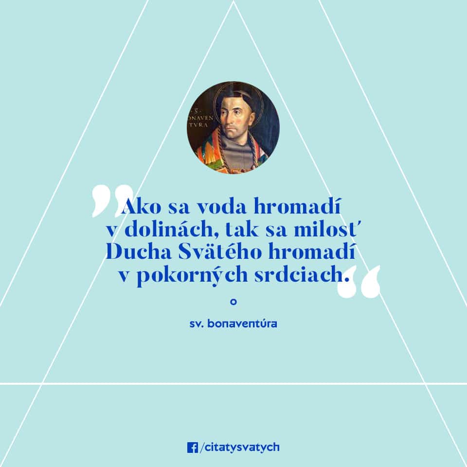 Ako sa voda hromadí v dolinách, tak sa milosť Ducha Svätého hromadí v pokorných srdciach. - sv. Bonaventúra