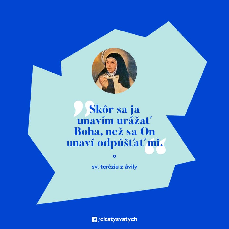 Skôr sa ja unavím urážať Boha, než sa On unaví odpúšťať mi. - sv. Terézia z Ávily