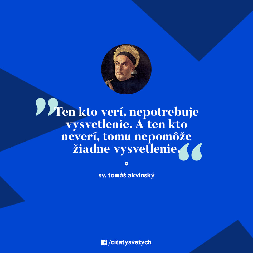 Ten kto verí, nepotrebuje vysvetlenie. A ten kto neverí, tomu nepomôže žiadne vysvetlenie. - sv. Tomáš Akvinský